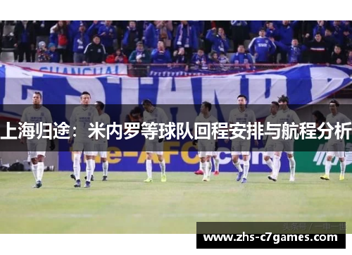 上海归途：米内罗等球队回程安排与航程分析