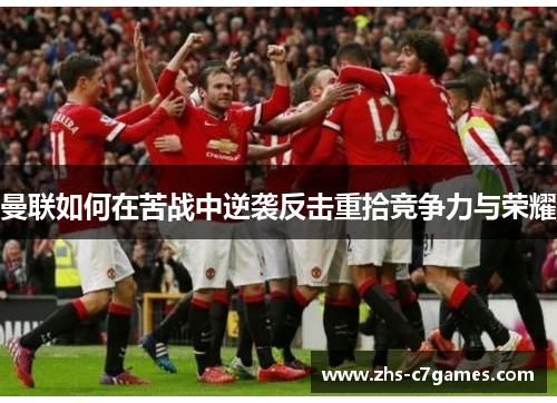 曼联如何在苦战中逆袭反击重拾竞争力与荣耀