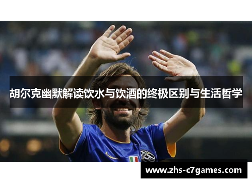 胡尔克幽默解读饮水与饮酒的终极区别与生活哲学