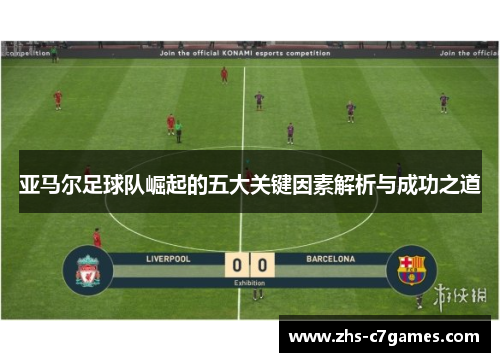 亚马尔足球队崛起的五大关键因素解析与成功之道