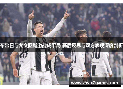 布鲁日与尤文图斯激战成平局 赛后反思与双方表现深度剖析