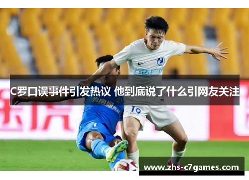 C罗口误事件引发热议 他到底说了什么引网友关注