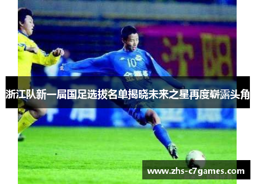 浙江队新一届国足选拔名单揭晓未来之星再度崭露头角