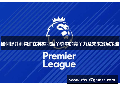 如何提升利物浦在英超冠军争夺中的竞争力及未来发展策略