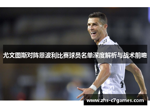 尤文图斯对阵恩波利比赛球员名单深度解析与战术前瞻