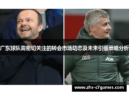 广东球队需密切关注的转会市场动态及未来引援策略分析