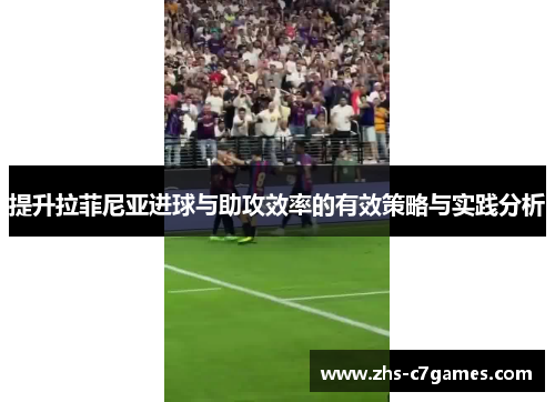 提升拉菲尼亚进球与助攻效率的有效策略与实践分析