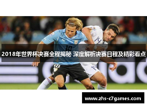 2018年世界杯决赛全程揭秘 深度解析决赛日程及精彩看点