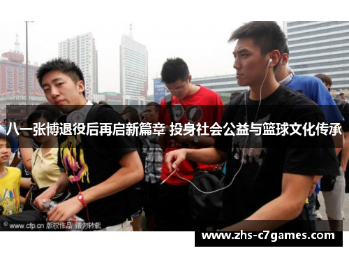 八一张博退役后再启新篇章 投身社会公益与篮球文化传承