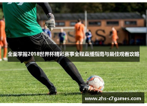 全面掌握2018世界杯精彩赛事全程直播指南与最佳观看攻略