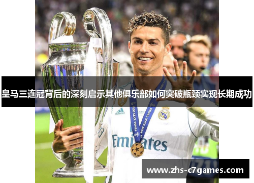 皇马三连冠背后的深刻启示其他俱乐部如何突破瓶颈实现长期成功