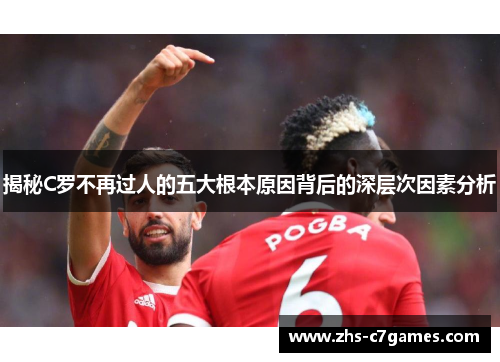 揭秘C罗不再过人的五大根本原因背后的深层次因素分析