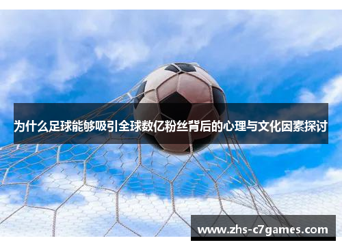 为什么足球能够吸引全球数亿粉丝背后的心理与文化因素探讨 为什么足球能够吸引全球数亿粉丝背后的心理与文化因素探讨