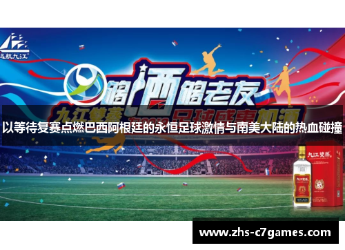 以等待复赛点燃巴西阿根廷的永恒足球激情与南美大陆的热血碰撞