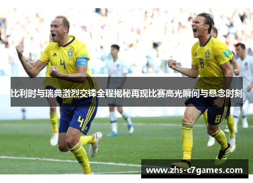 比利时与瑞典激烈交锋全程揭秘再现比赛高光瞬间与悬念时刻