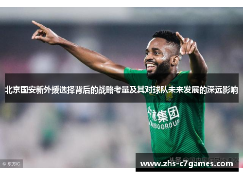 北京国安新外援选择背后的战略考量及其对球队未来发展的深远影响