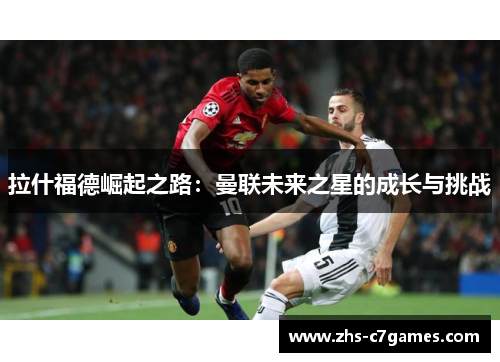 拉什福德崛起之路：曼联未来之星的成长与挑战