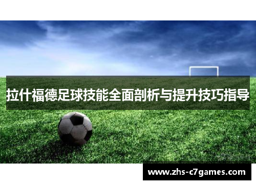 拉什福德足球技能全面剖析与提升技巧指导