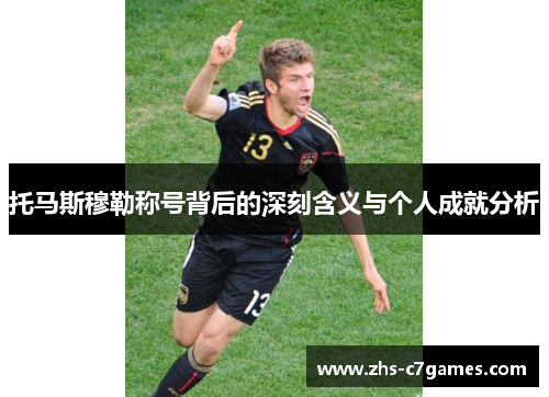 托马斯穆勒称号背后的深刻含义与个人成就分析