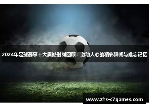 2024年足球赛事十大震撼时刻回顾：激动人心的精彩瞬间与难忘记忆