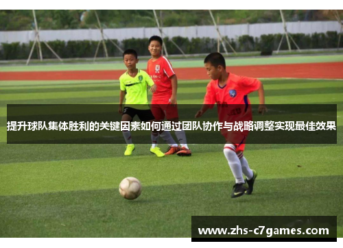 提升球队集体胜利的关键因素如何通过团队协作与战略调整实现最佳效果