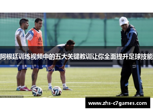 阿根廷训练视频中的五大关键教训让你全面提升足球技能 阿根廷训练视频中的五大关键教训让你全面提升足球技能