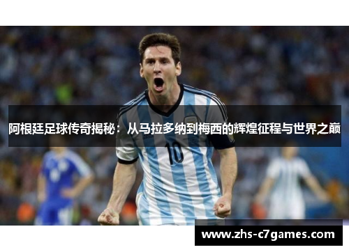 阿根廷足球传奇揭秘：从马拉多纳到梅西的辉煌征程与世界之巅