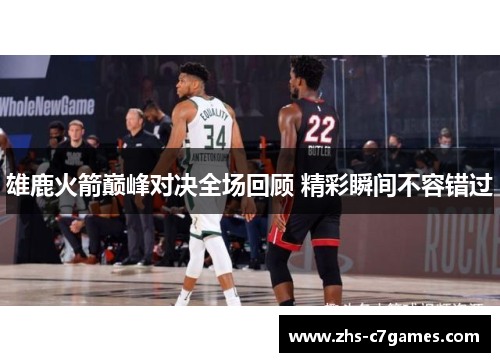 雄鹿火箭巅峰对决全场回顾 精彩瞬间不容错过