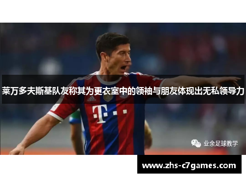 莱万多夫斯基队友称其为更衣室中的领袖与朋友体现出无私领导力