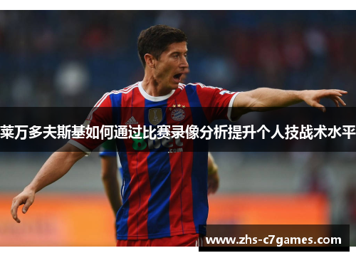 莱万多夫斯基如何通过比赛录像分析提升个人技战术水平