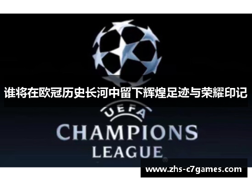 谁将在欧冠历史长河中留下辉煌足迹与荣耀印记