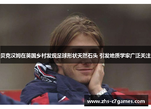 贝克汉姆在英国乡村发现足球形状天然石头 引发地质学家广泛关注