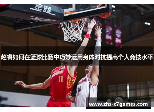 赵睿如何在篮球比赛中巧妙运用身体对抗提高个人竞技水平