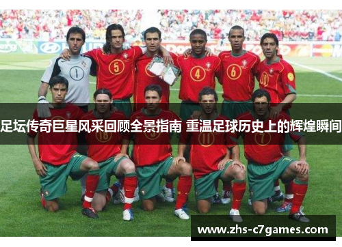 足坛传奇巨星风采回顾全景指南 重温足球历史上的辉煌瞬间