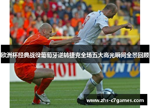 欧洲杯经典战役葡萄牙逆转捷克全场五大高光瞬间全景回顾