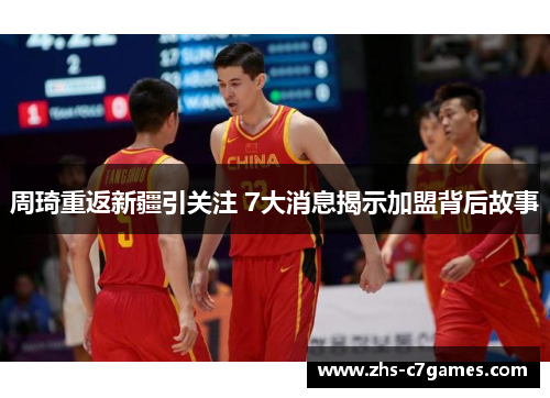 周琦重返新疆引关注 7大消息揭示加盟背后故事 周琦重返新疆引关注 7大消息揭示加盟背后故事
