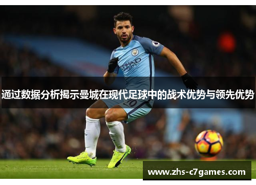 通过数据分析揭示曼城在现代足球中的战术优势与领先优势