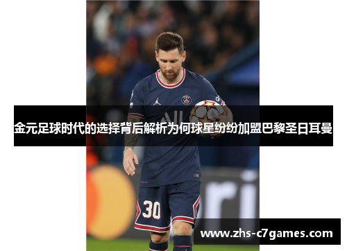 金元足球时代的选择背后解析为何球星纷纷加盟巴黎圣日耳曼