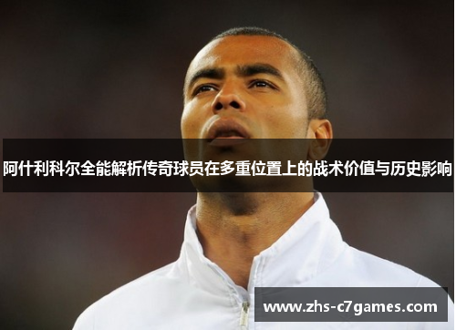 阿什利科尔全能解析传奇球员在多重位置上的战术价值与历史影响