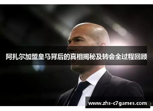 阿扎尔加盟皇马背后的真相揭秘及转会全过程回顾