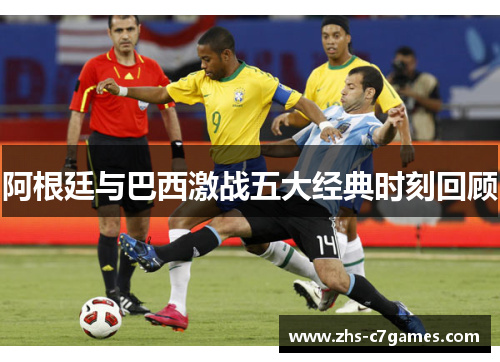 阿根廷与巴西激战五大经典时刻回顾