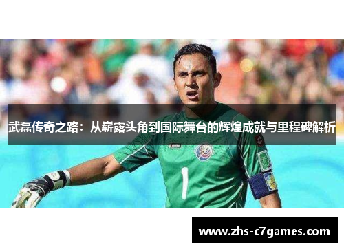 武磊传奇之路：从崭露头角到国际舞台的辉煌成就与里程碑解析