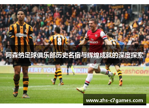 阿森纳足球俱乐部历史名宿与辉煌成就的深度探索