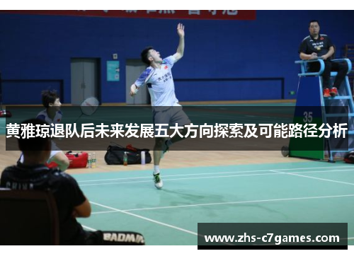 黄雅琼退队后未来发展五大方向探索及可能路径分析