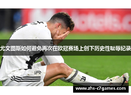 尤文图斯如何避免再次在欧冠赛场上创下历史性耻辱纪录