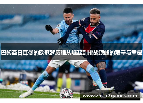 巴黎圣日耳曼的欧冠梦历程从崛起到挑战顶峰的艰辛与荣耀