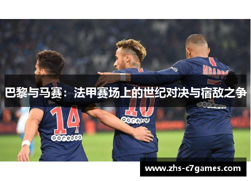 巴黎与马赛：法甲赛场上的世纪对决与宿敌之争