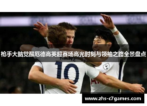 枪手大脑觉醒厄德高英超赛场高光时刻与领袖之路全景盘点